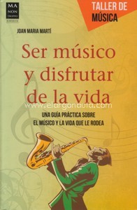 Ser músico y disfrutar de la vida. Una guía práctica sobre el músico y la vida que le rodea - Joan María Martí // Ma Non Troppo (Robinbook)